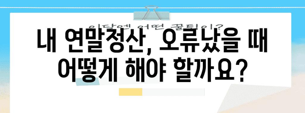 연말정산 오류 해결 가이드| 흔한 실수와 해결 방법 | 연말정산, 오류, 환급, 수정