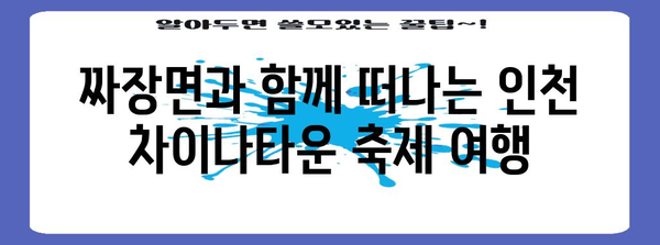 인천 차이나타운 축제 | 맛있는 짜장면과 문화 탐험