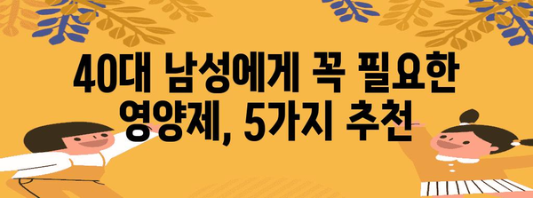 40대 남성 필수 영양소 관리 | 건강을 위한 영양제와 섭취법