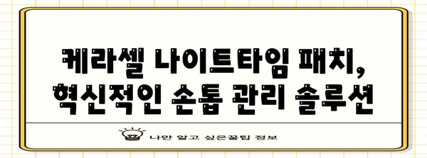 손톱 관리의 혁신 | 케라셀 나이트타임 패치로 무좀과 세로줄 해결