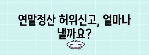 연말정산 허위신고 가산세, 얼마나 내야 할까요? | 가산세율, 계산 방법, 유의사항