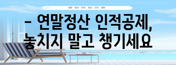 연말정산 인적공제 나이, 알아야 할 모든 것 | 연말정산, 인적공제, 나이, 부양가족, 공제대상