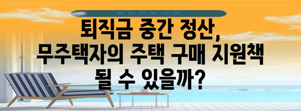 무주택자 퇴직금 중간 정산 가능성 | 꿈이나 현실인가?