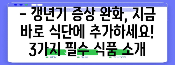 갱년기증상 완화를 위한 필수 식품 3가지