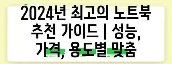 2024년 최고의 노트북 추천 가이드 | 성능, 가격, 용도별 맞춤