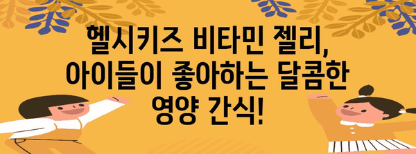 성장기 어린이의 건강한 간식 | 헬시키즈 비타민 젤리