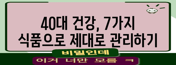 40대 이후 건강 관리 | 필수 식품 7가지