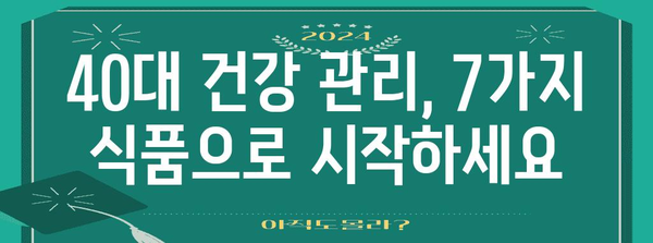 40대 이후 건강 관리 | 필수 식품 7가지