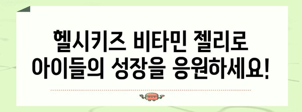 성장기 어린이의 건강한 간식 | 헬시키즈 비타민 젤리