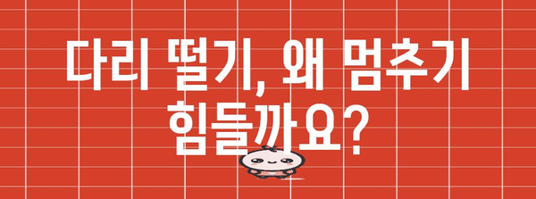 다리 떨기 습관 | 원인과 해결 방법