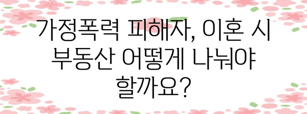 가정폭력과 이혼 시 부동산 분할 | 간단 명료한 안내서