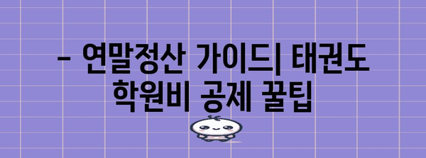 연말정산 태권도 학원비, 놓치지 말고 챙기세요! | 교육비 세액공제, 연말정산 가이드, 학원비 공제