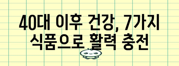 40대 이후 건강 관리 | 필수 식품 7가지