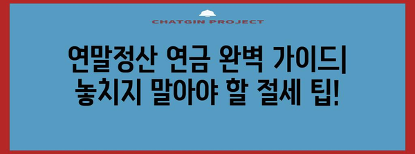 연말정산 연금 완벽 가이드| 놓치지 말아야 할 절세 팁! | 연금 소득, 연말정산, 절세 전략, 연금 납입