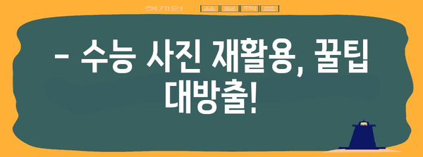 수능 사진 재활용, 이렇게 하면 괜찮아요! | 수능 사진, 재탕, 팁, 아이디어, 꿀팁