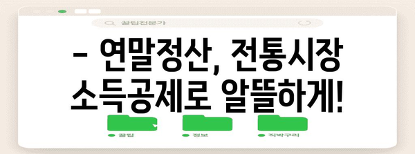 연말정산 전통시장 공제 혜택 놓치지 마세요! | 전통시장 이용, 소득공제, 최대 40% 할인