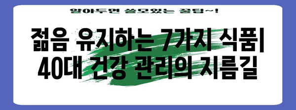 40대 이후 건강 관리 | 필수 식품 7가지