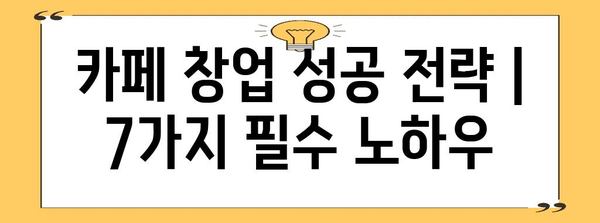 카페 창업 성공 전략 | 7가지 필수 노하우