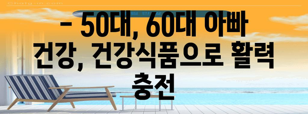 50대, 60대 아빠 건강 필수품 | 건강식품 추천