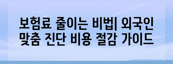 외국인 보험 진단 비용 절감 가이드 | 실비, 실손 보험 준비