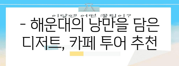 해운대 맛집 카페 투어 | 커피와 디저트의 디자이어블 조화