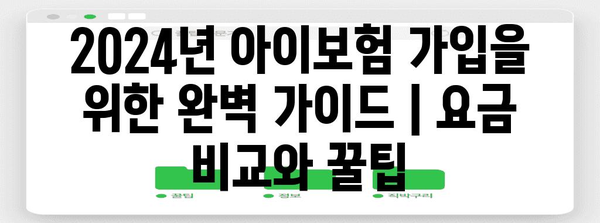 2024년 아이보험 가입을 위한 완벽 가이드 | 요금 비교와 꿀팁