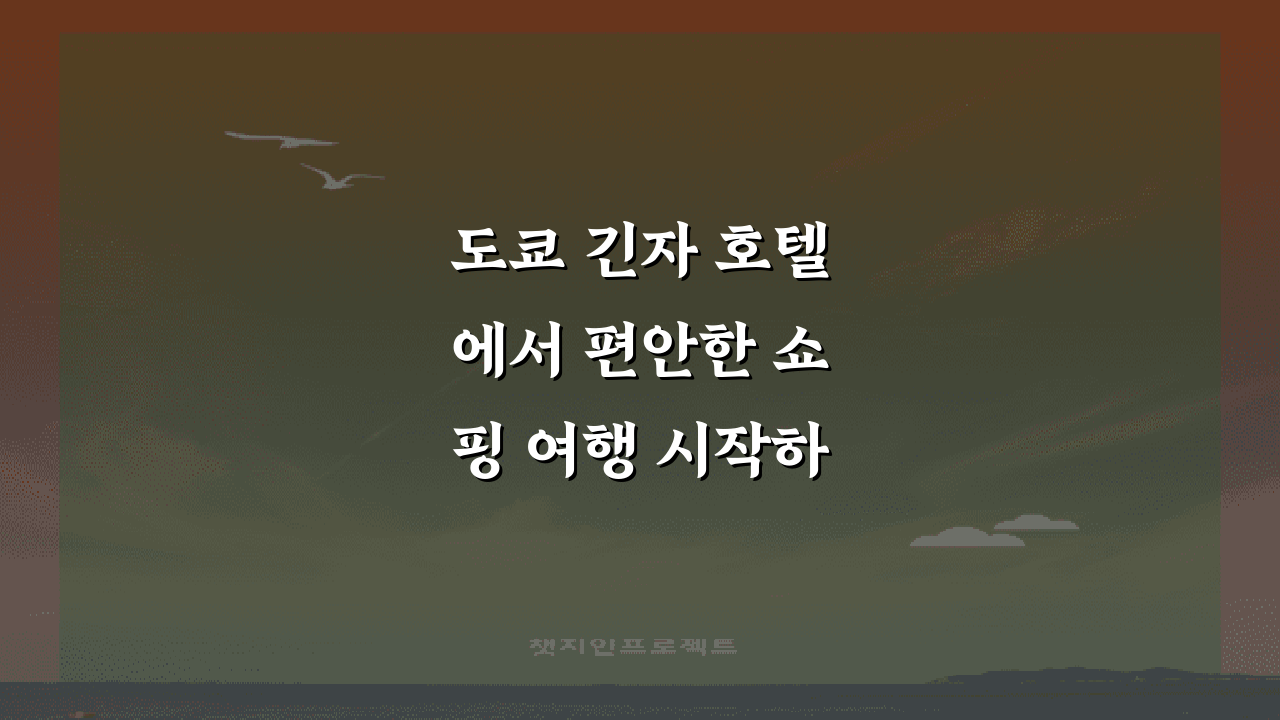 도쿄 긴자 호텔에서 편안한 쇼핑 여행 시작하기