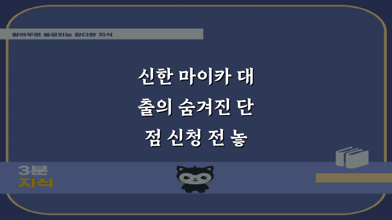 신한 마이카 대출의 숨겨진 단점 신청 전 놓치지 말아