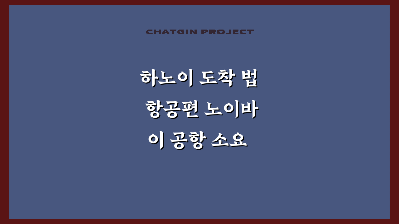 하노이 도착 법 항공편 노이바이 공항 소요 시간 상
