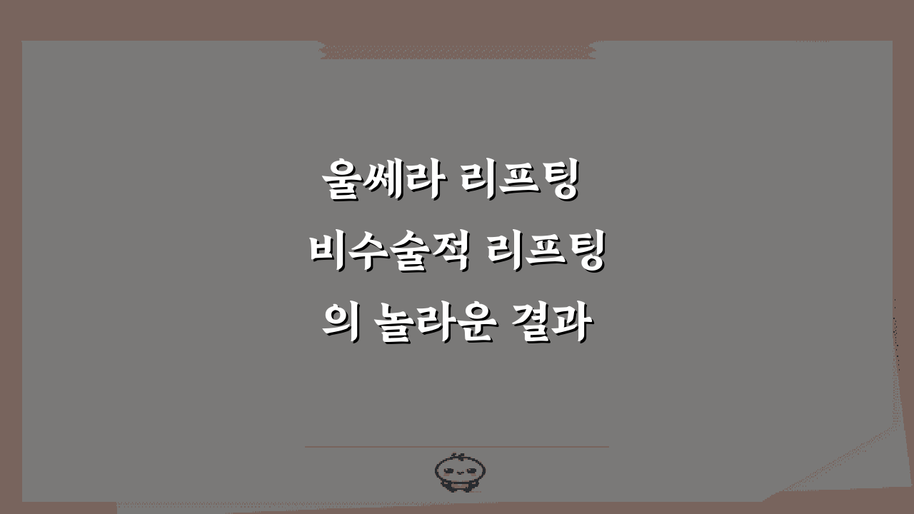 울쎄라 리프팅 비수술적 리프팅의 놀라운 결과